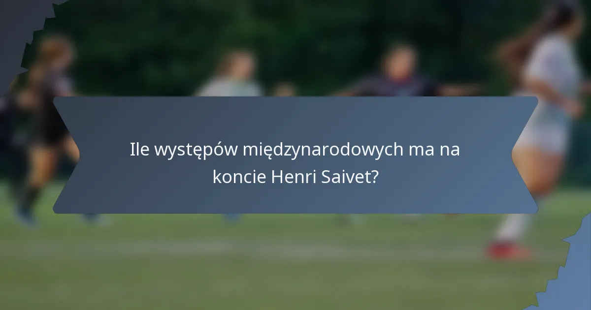Ile występów międzynarodowych ma na koncie Henri Saivet?