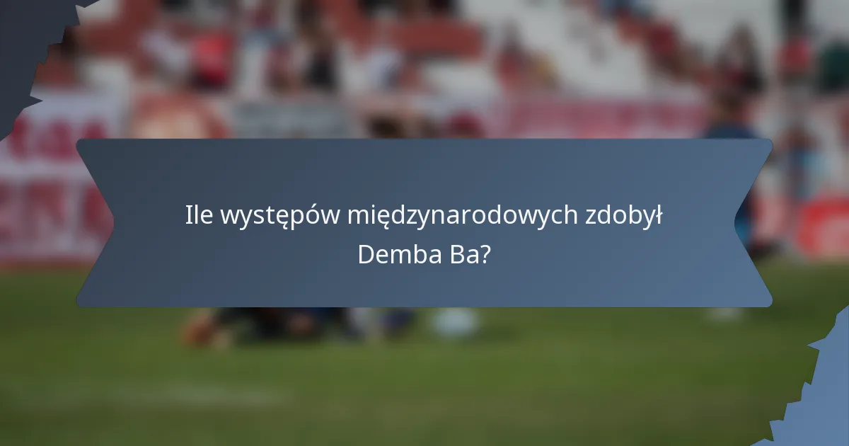 Ile występów międzynarodowych zdobył Demba Ba?