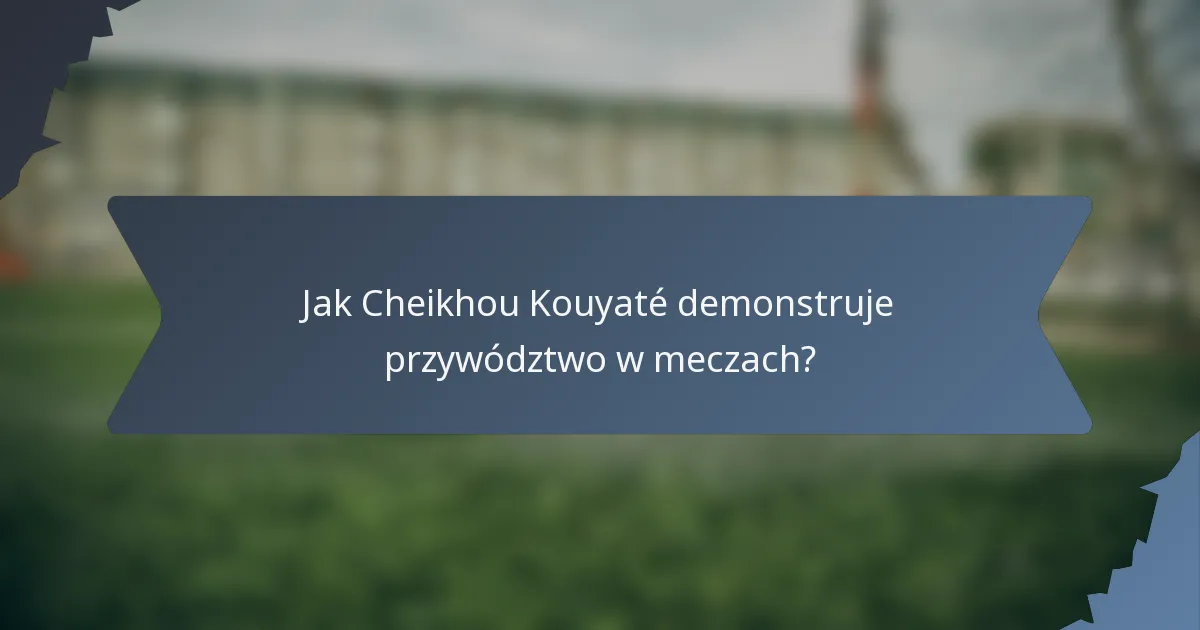 Jak Cheikhou Kouyaté demonstruje przywództwo w meczach?