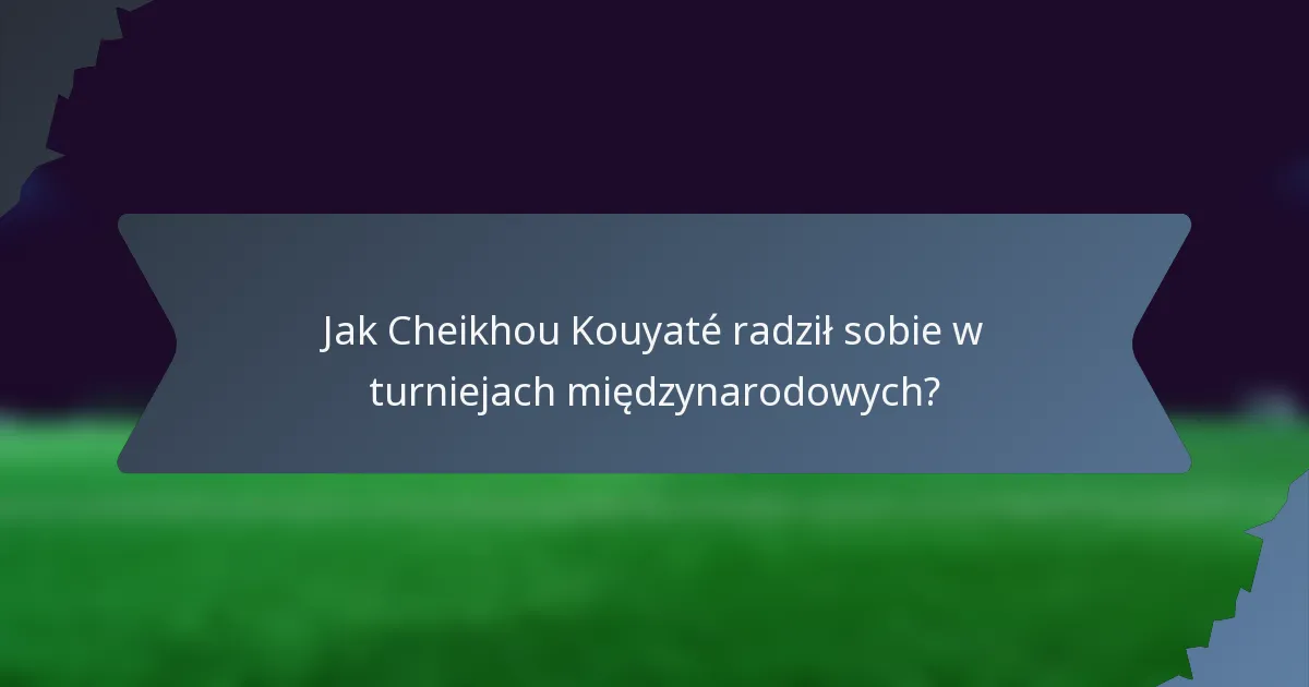Jak Cheikhou Kouyaté radził sobie w turniejach międzynarodowych?