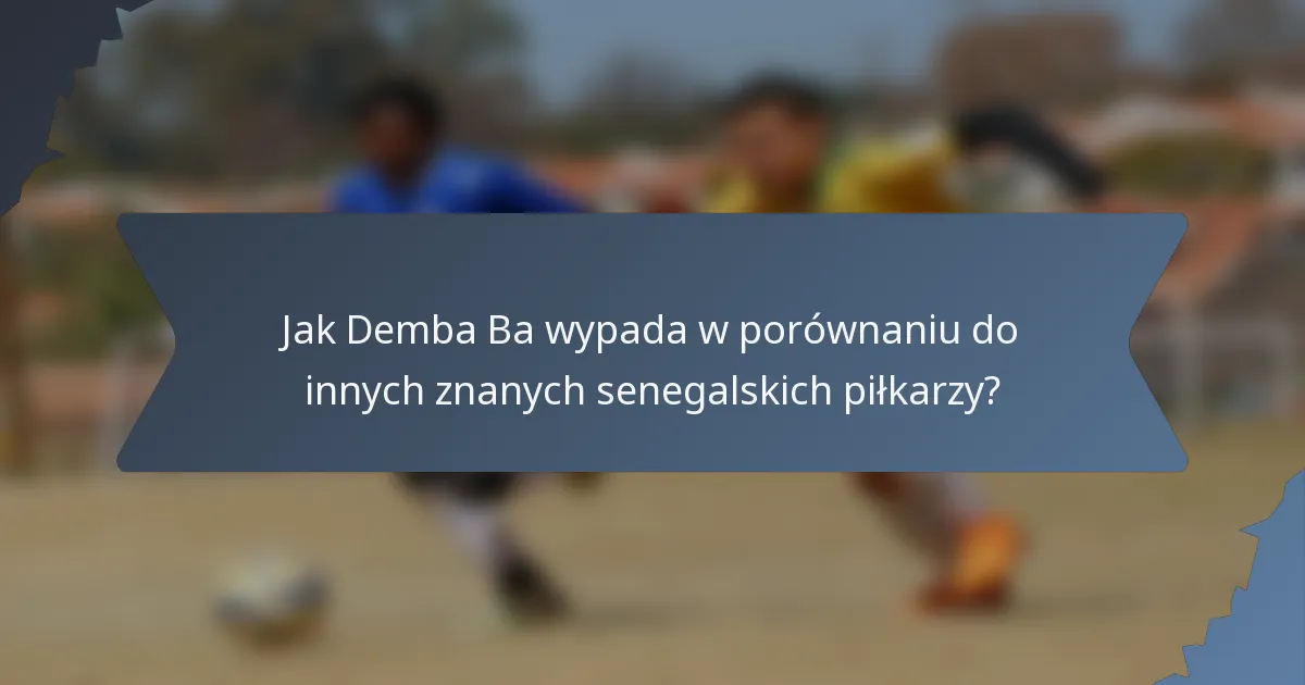 Jak Demba Ba wypada w porównaniu do innych znanych senegalskich piłkarzy?