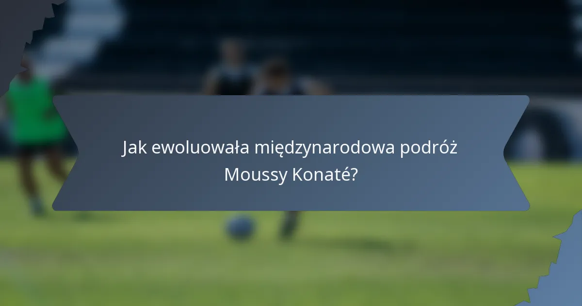 Jak ewoluowała międzynarodowa podróż Moussy Konaté?