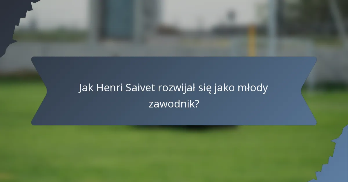 Jak Henri Saivet rozwijał się jako młody zawodnik?