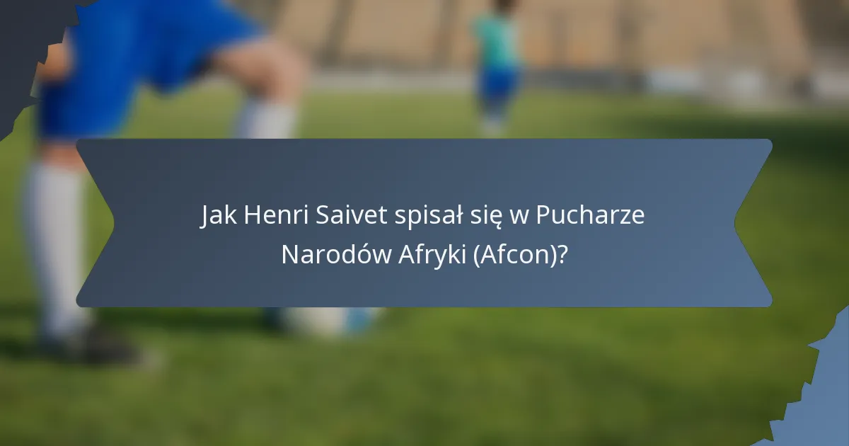 Jak Henri Saivet spisał się w Pucharze Narodów Afryki (Afcon)?