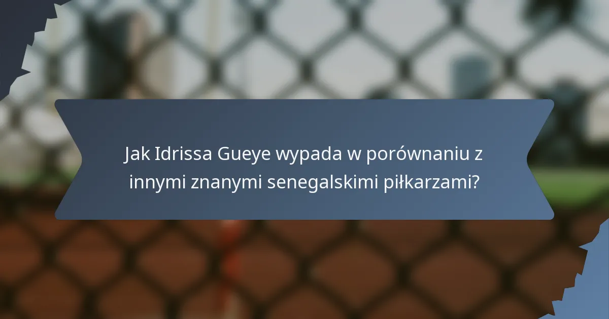 Jak Idrissa Gueye wypada w porównaniu z innymi znanymi senegalskimi piłkarzami?
