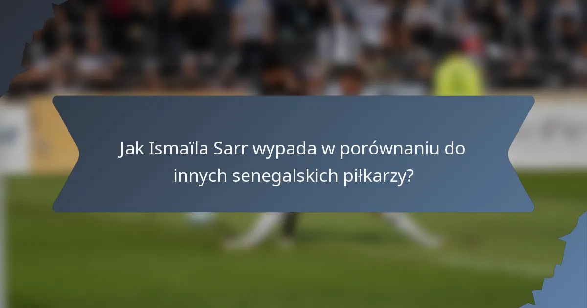 Jak Ismaïla Sarr wypada w porównaniu do innych senegalskich piłkarzy?