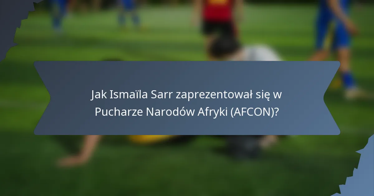 Jak Ismaïla Sarr zaprezentował się w Pucharze Narodów Afryki (AFCON)?