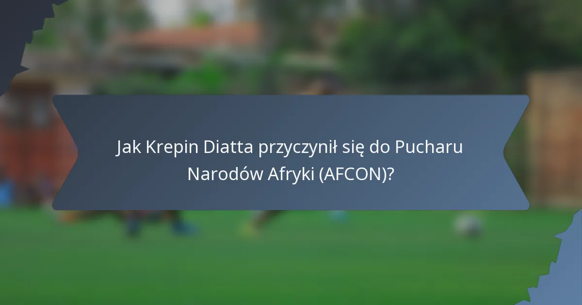 Jak Krepin Diatta przyczynił się do Pucharu Narodów Afryki (AFCON)?