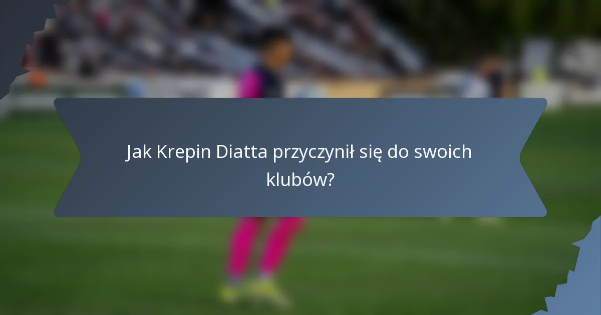 Jak Krepin Diatta przyczynił się do swoich klubów?