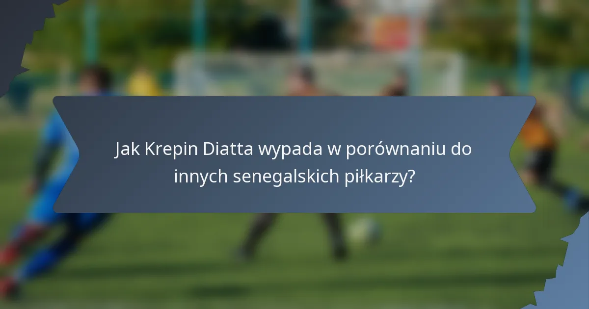 Jak Krepin Diatta wypada w porównaniu do innych senegalskich piłkarzy?