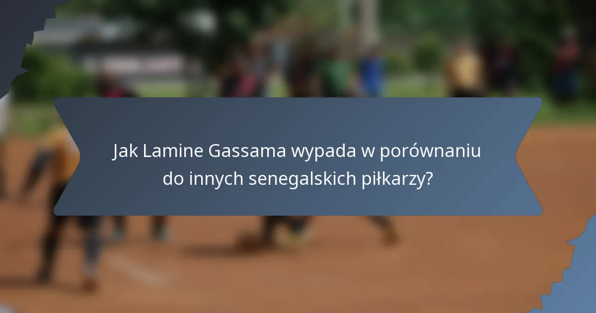 Jak Lamine Gassama wypada w porównaniu do innych senegalskich piłkarzy?