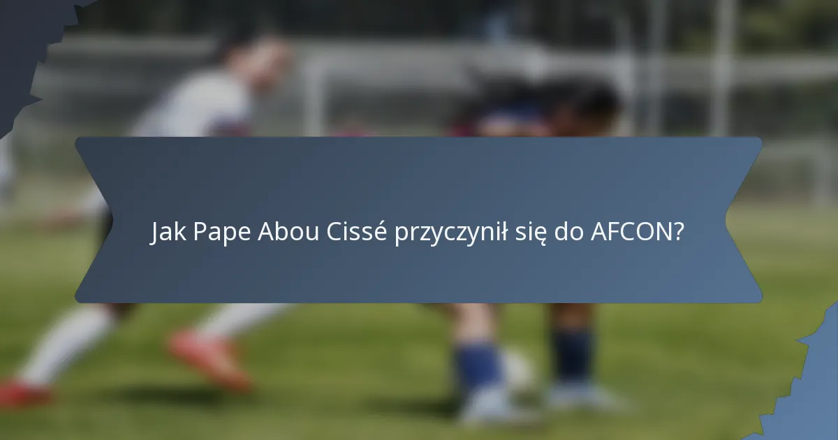 Jak Pape Abou Cissé przyczynił się do AFCON?