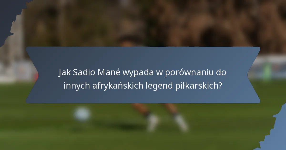 Jak Sadio Mané wypada w porównaniu do innych afrykańskich legend piłkarskich?