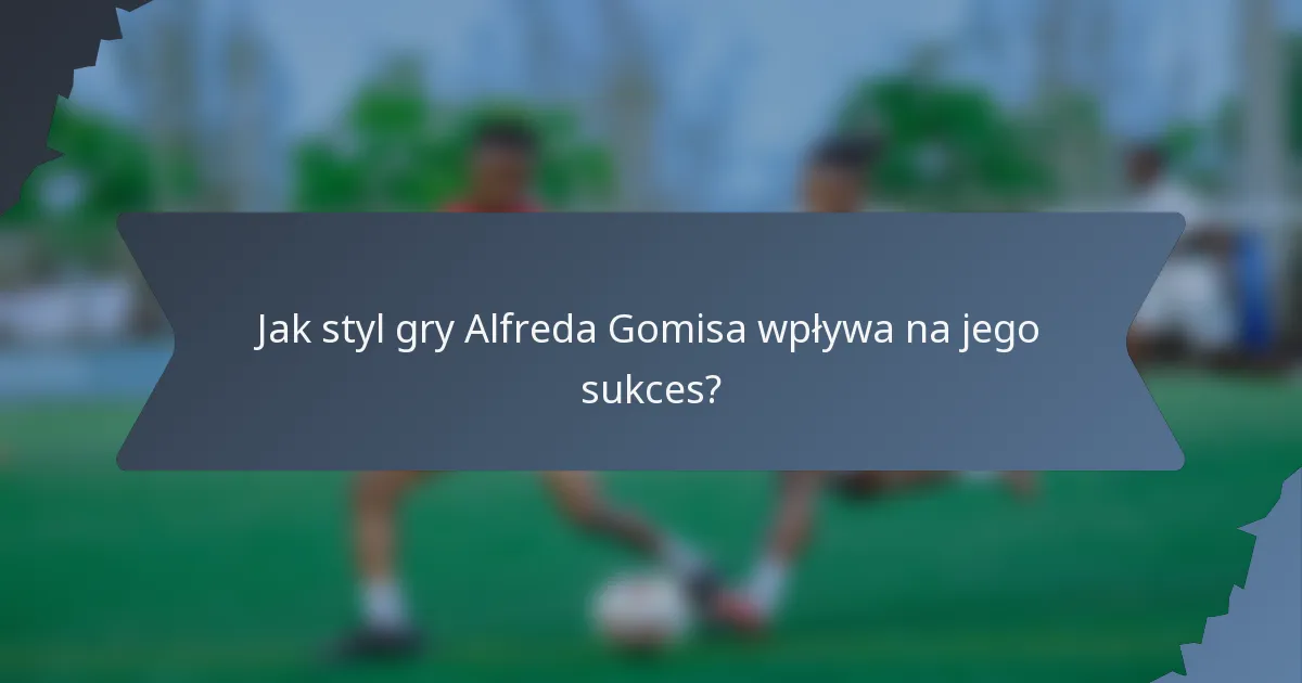 Jak styl gry Alfreda Gomisa wpływa na jego sukces?