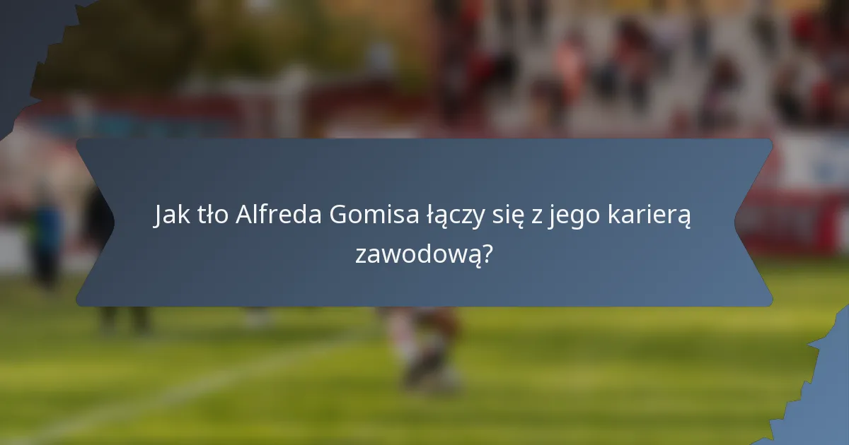 Jak tło Alfreda Gomisa łączy się z jego karierą zawodową?