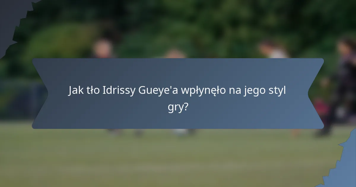 Jak tło Idrissy Gueye'a wpłynęło na jego styl gry?
