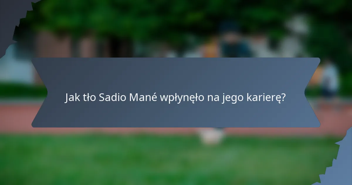 Jak tło Sadio Mané wpłynęło na jego karierę?