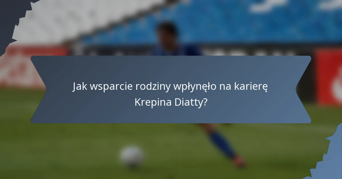 Jak wsparcie rodziny wpłynęło na karierę Krepina Diatty?