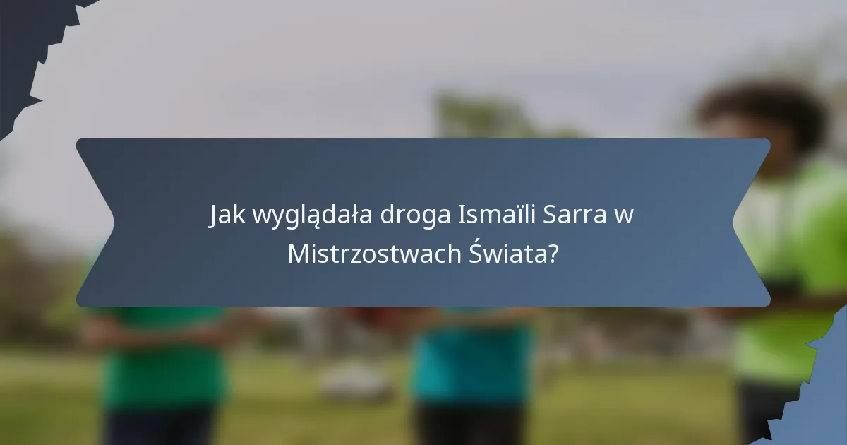 Jak wyglądała droga Ismaïli Sarra w Mistrzostwach Świata?