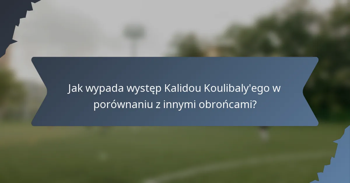 Jak wypada występ Kalidou Koulibaly'ego w porównaniu z innymi obrońcami?