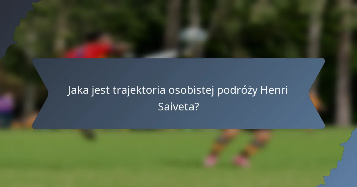 Jaka jest trajektoria osobistej podróży Henri Saiveta?