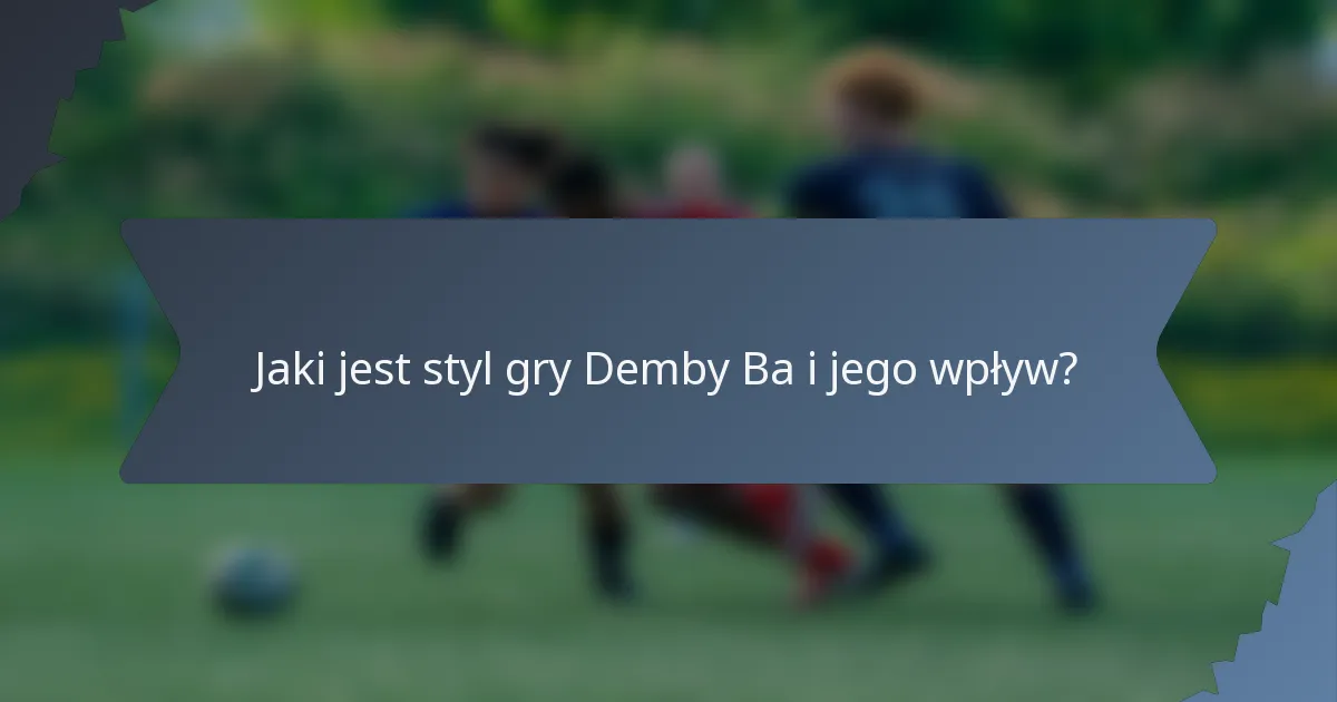 Jaki jest styl gry Demby Ba i jego wpływ?
