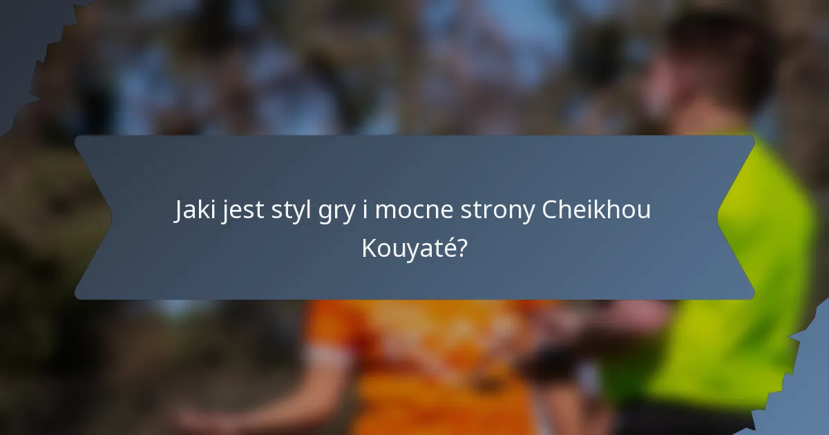 Jaki jest styl gry i mocne strony Cheikhou Kouyaté?