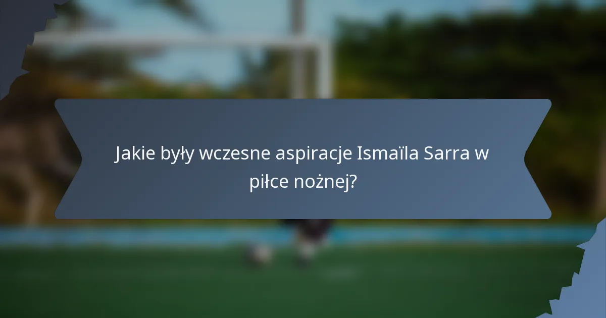 Jakie były wczesne aspiracje Ismaïla Sarra w piłce nożnej?