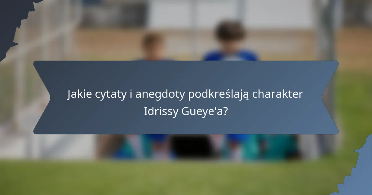 Jakie cytaty i anegdoty podkreślają charakter Idrissy Gueye'a?