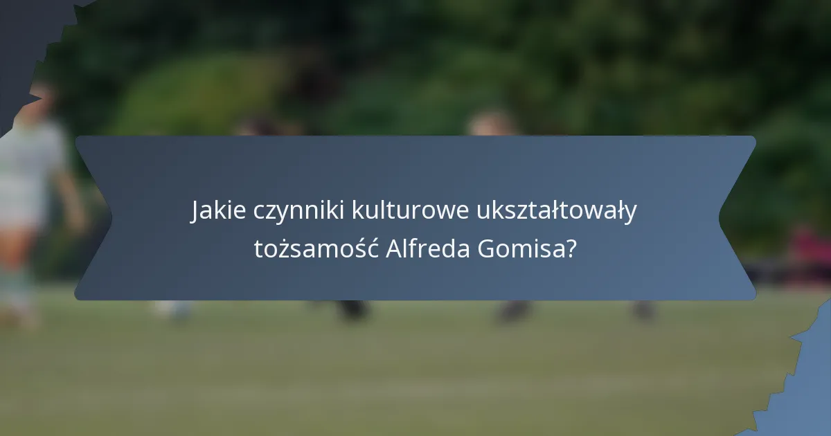 Jakie czynniki kulturowe ukształtowały tożsamość Alfreda Gomisa?