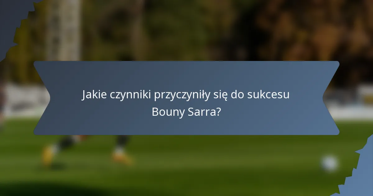 Jakie czynniki przyczyniły się do sukcesu Bouny Sarra?