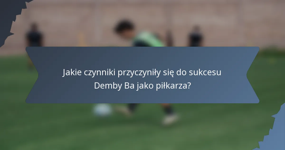 Jakie czynniki przyczyniły się do sukcesu Demby Ba jako piłkarza?