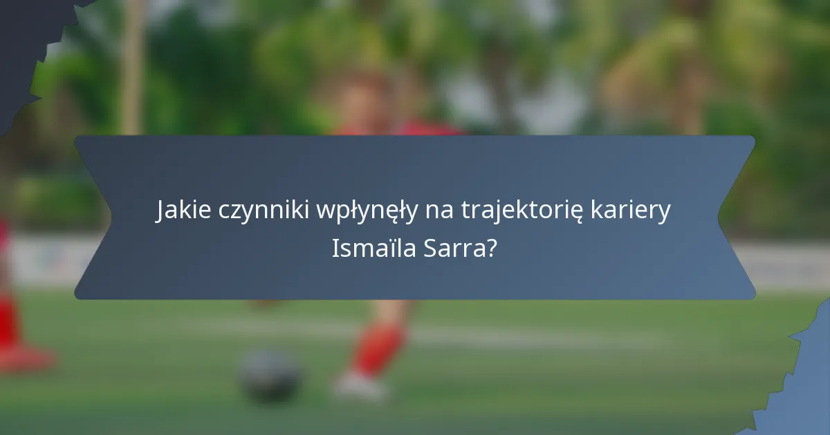 Jakie czynniki wpłynęły na trajektorię kariery Ismaïla Sarra?