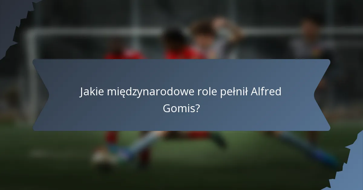 Jakie międzynarodowe role pełnił Alfred Gomis?