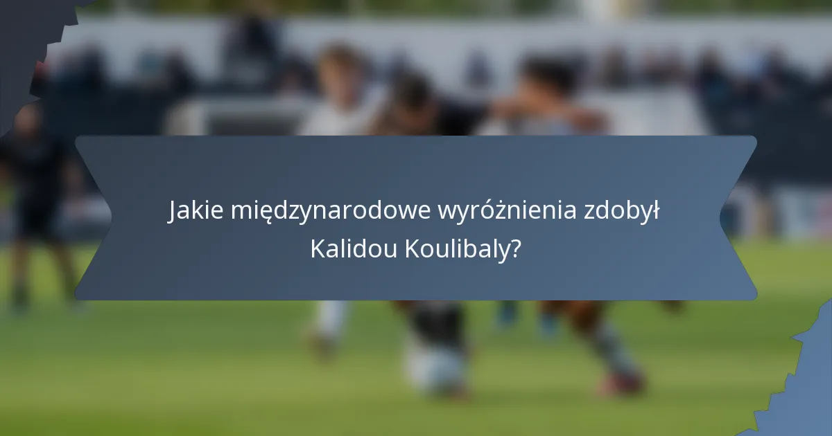 Jakie międzynarodowe wyróżnienia zdobył Kalidou Koulibaly?