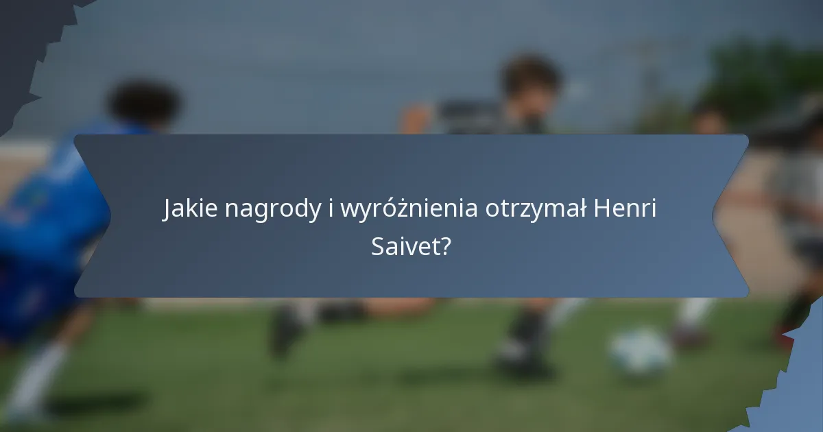 Jakie nagrody i wyróżnienia otrzymał Henri Saivet?