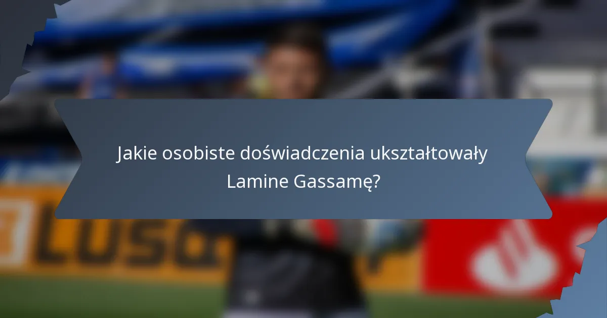 Jakie osobiste doświadczenia ukształtowały Lamine Gassamę?