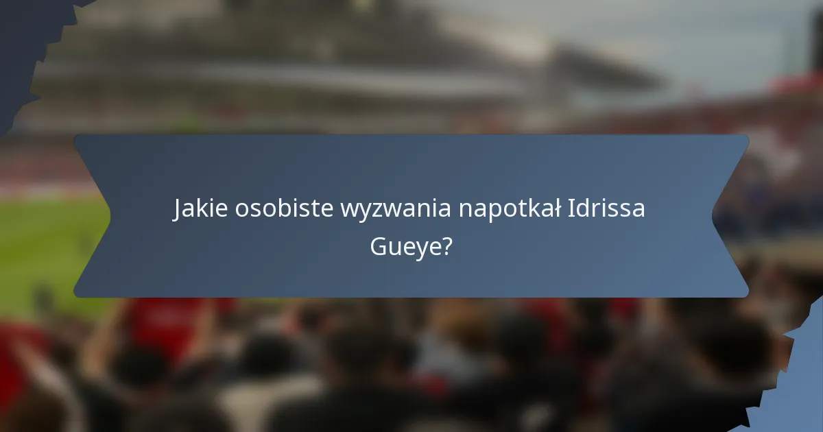 Jakie osobiste wyzwania napotkał Idrissa Gueye?