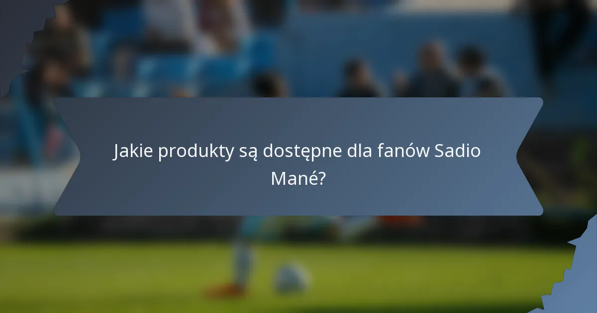 Jakie produkty są dostępne dla fanów Sadio Mané?