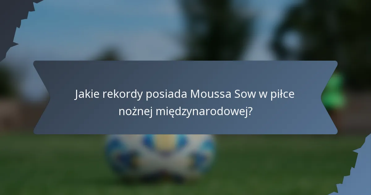 Jakie rekordy posiada Moussa Sow w piłce nożnej międzynarodowej?