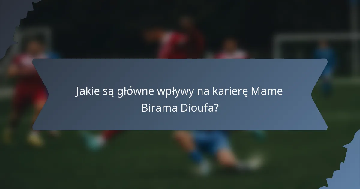 Jakie są główne wpływy na karierę Mame Birama Dioufa?