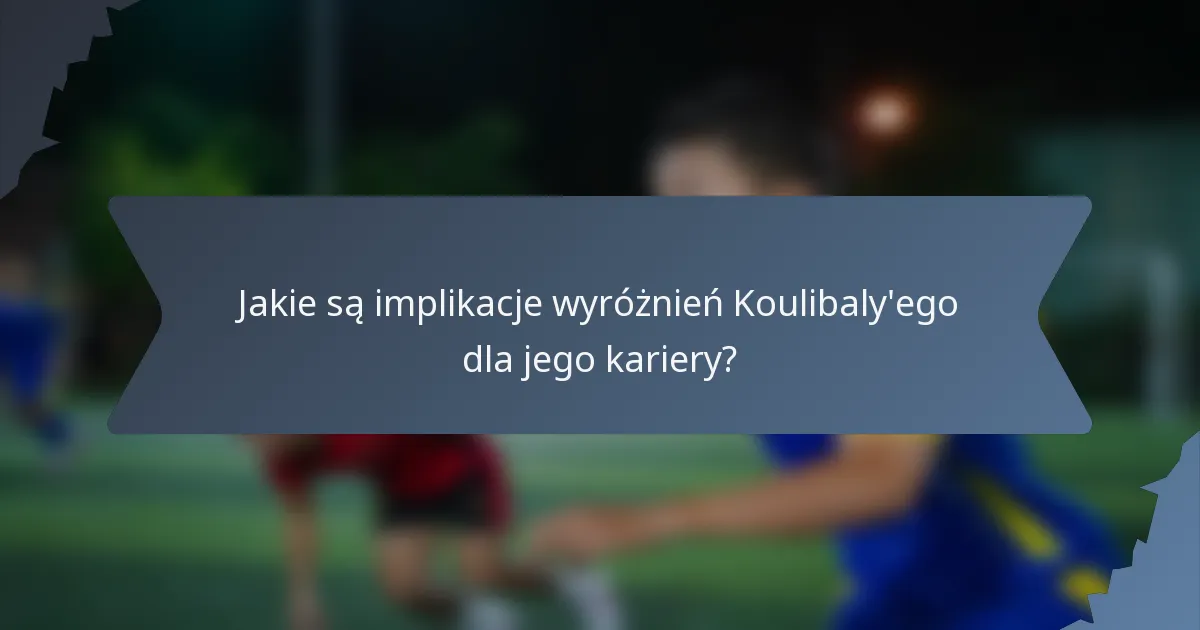 Jakie są implikacje wyróżnień Koulibaly'ego dla jego kariery?