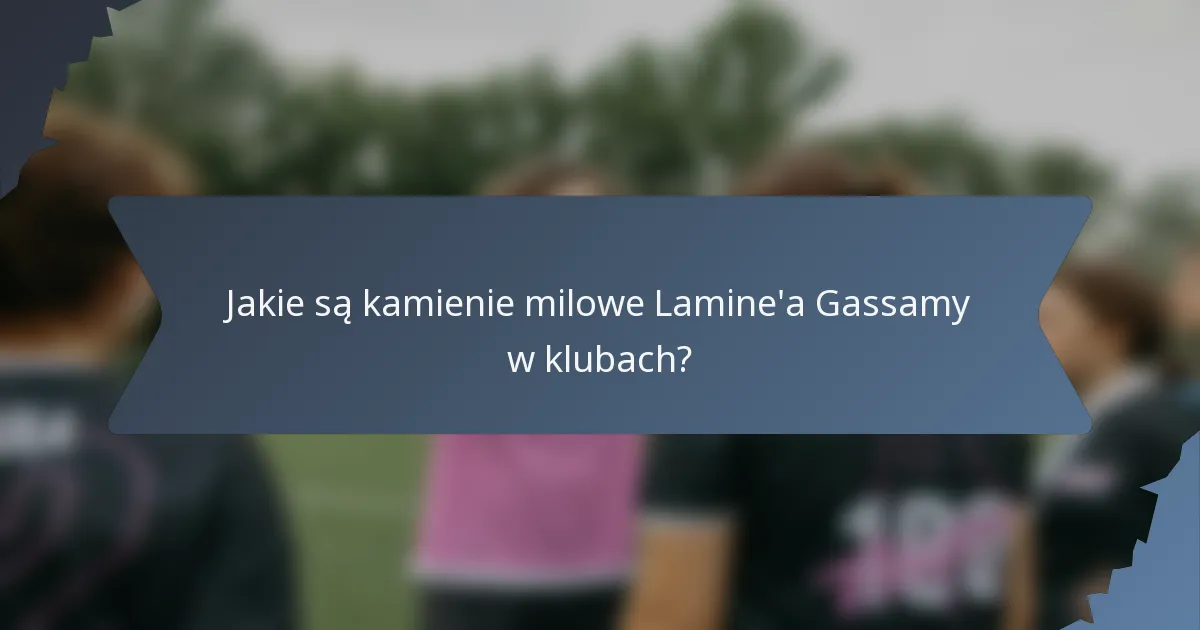 Jakie są kamienie milowe Lamine'a Gassamy w klubach?