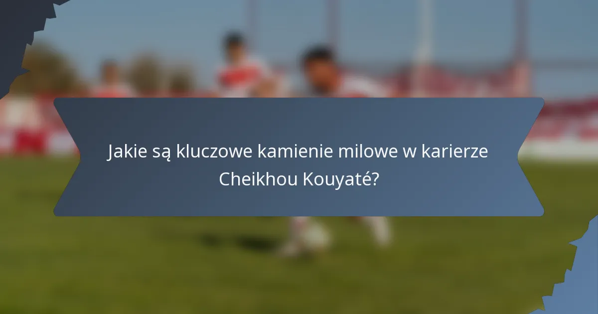 Jakie są kluczowe kamienie milowe w karierze Cheikhou Kouyaté?