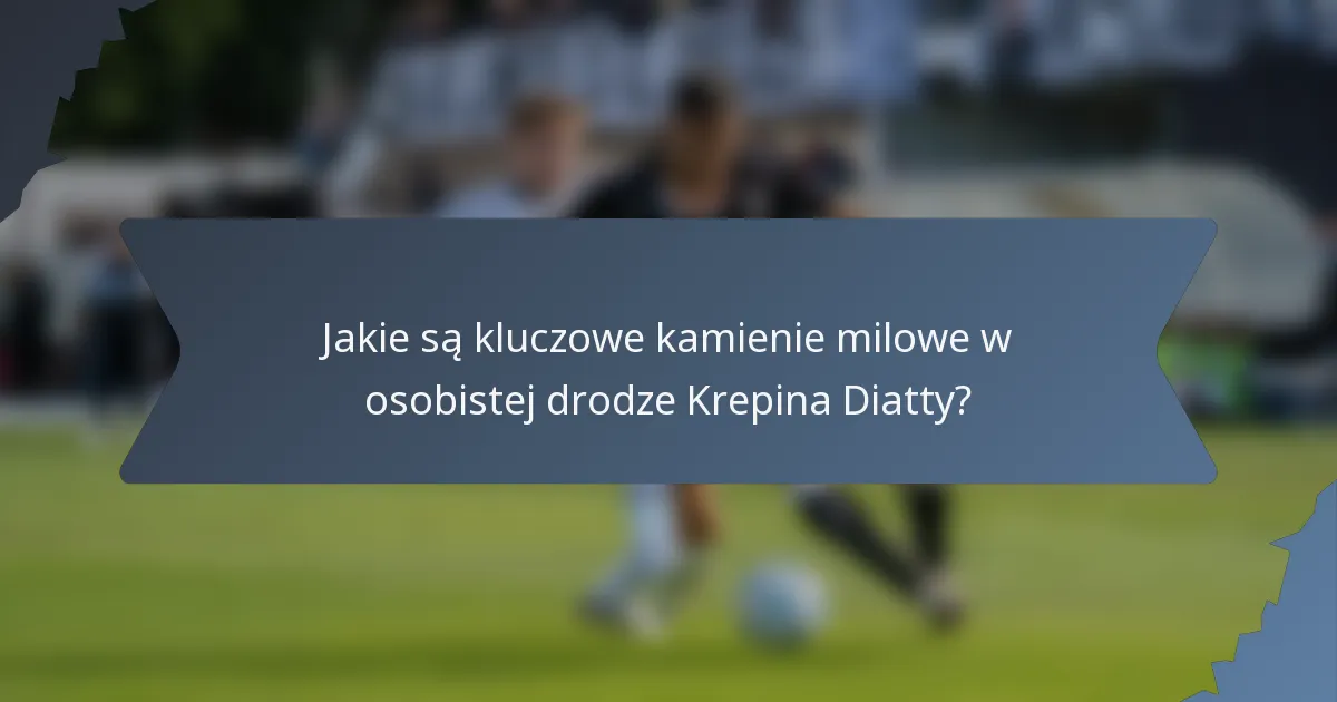 Jakie są kluczowe kamienie milowe w osobistej drodze Krepina Diatty?