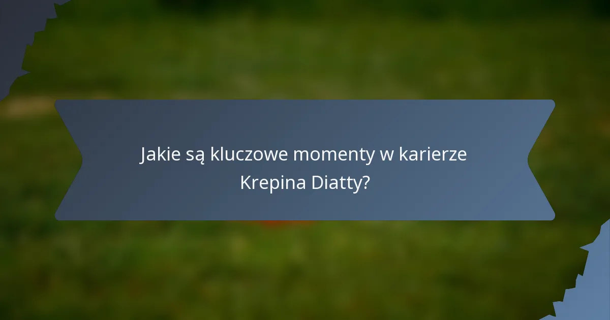 Jakie są kluczowe momenty w karierze Krepina Diatty?