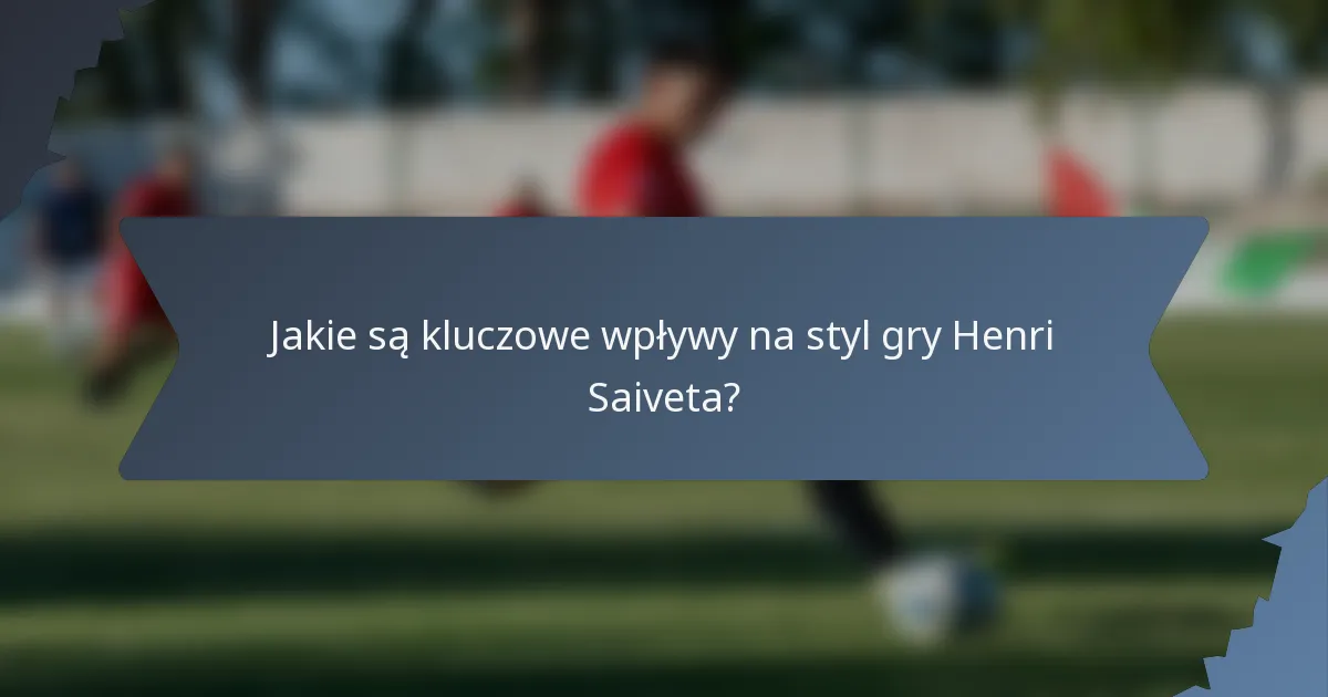 Jakie są kluczowe wpływy na styl gry Henri Saiveta?