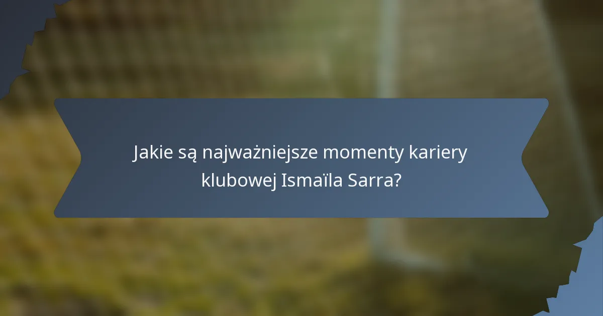 Jakie są najważniejsze momenty kariery klubowej Ismaïla Sarra?