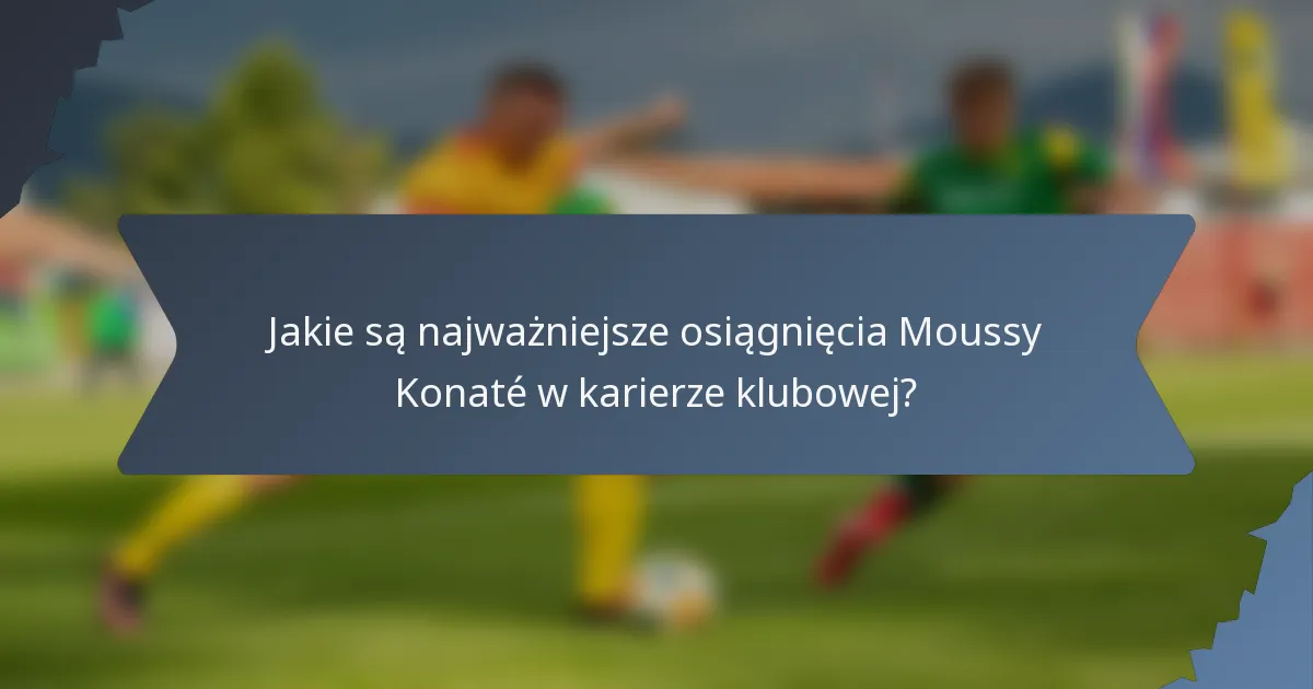 Jakie są najważniejsze osiągnięcia Moussy Konaté w karierze klubowej?