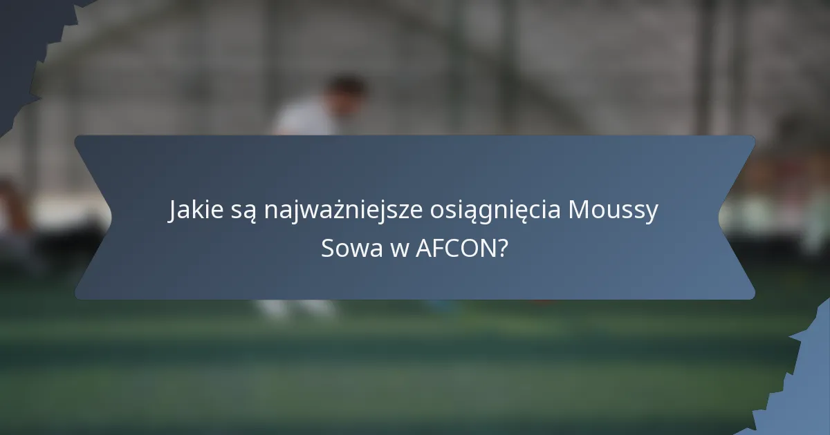 Jakie są najważniejsze osiągnięcia Moussy Sowa w AFCON?
